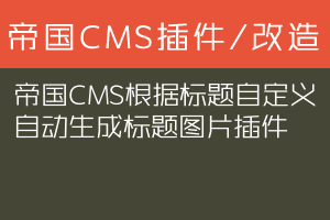 帝国CMS根据标题自定义自动生成标题图片插件