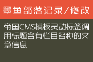 帝国CMS模板灵动标签调用标题含有栏目名称的文章信息