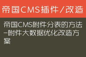 帝国CMS附件分表的方法-附件大数据优化改造方案
