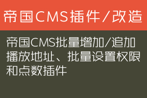 帝国CMS批量增加/追加播放地址、批量设置权限和点数插件