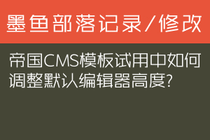 帝国CMS模板试用中如何调整默认编辑器高度？