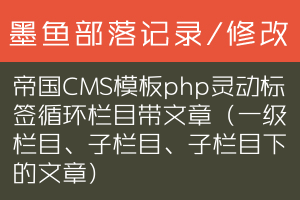 帝国CMS模板php灵动标签循环栏目带文章（一级栏目、子栏目、子栏目下的文章）