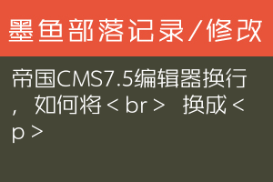 帝国CMS7.5编辑器换行，如何将＜br＞ 换成＜p＞