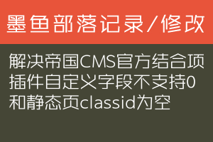 解决帝国CMS官方结合项插件自定义字段不支持0和静态页classid为空
