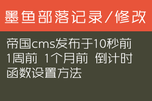 帝国cms发布于10秒前 1周前 1个月前 倒计时函数设置方法