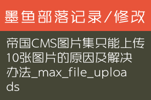 帝国CMS图片集只能上传10张图片的原因及解决办法_max_file_uploads