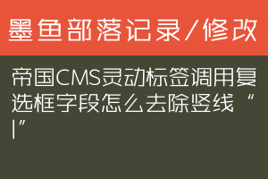 帝国CMS灵动标签调用复选框字段怎么去除竖线“|”