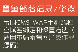 帝国CMS WAP手机端独立域名绑定和设置方法（适用本站所有图片类作品源码）