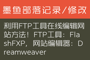 利用FTP工具在线编辑网站方法！FTP工具：FlashFXP，网站编辑器：Dreamweaver