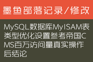 MySQL数据库MyISAM表类型优化设置参考 帝国CMS百万访问量真实操作后结论