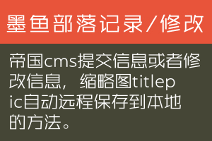 帝国cms提交信息或者修改信息，缩略图titlepic自动远程保存到本地的方法。