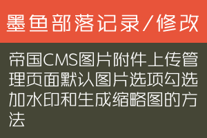 帝国CMS图片附件上传管理页面默认图片选项勾选加水印和生成缩略图的方法