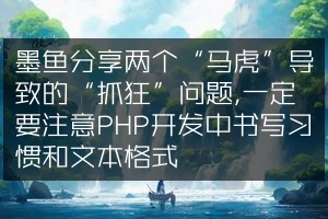 墨鱼分享两个“马虎”导致的“抓狂”问题,一定要注意PHP开发中书写习惯和文本格式