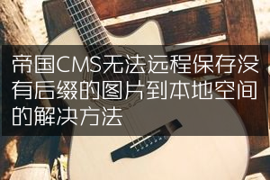 帝国CMS无法远程保存没有后缀的图片到本地空间的解决方法