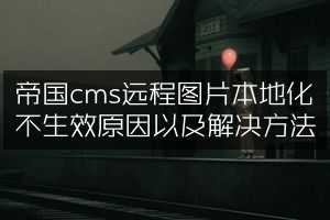 帝国cms远程图片本地化不生效原因以及解决方法