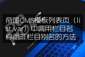 帝国CMS模板列表页（list.var）中调用栏目名称而非栏目别名的方法