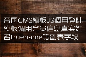 帝国CMS模板JS调用登陆模板调用会员信息真实姓名truename等副表字段