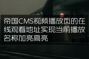 帝国CMS视频播放页的在线观看地址实现当前播放名称加亮高亮
