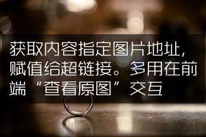 获取内容指定图片地址，赋值给超链接。多用在前端“查看原图”交互