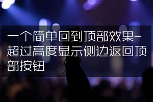 一个简单回到顶部效果-超过高度显示侧边返回顶部按钮