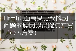 Html页面高度导致抖动问题的原因以及解决方案（CSS方案）