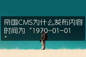 帝国CMS为什么发布内容时间为“1970-01-01 ”