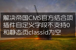 解决帝国CMS官方结合项插件自定义字段不支持0和静态页classid为空