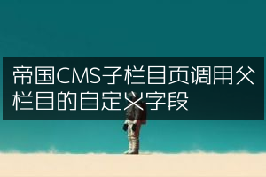 帝国CMS子栏目页调用父栏目的自定义字段