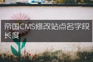 帝国CMS修改站点名字段长度