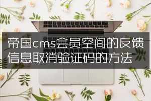 帝国cms会员空间的反馈信息取消验证码的方法