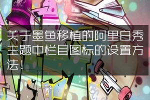 关于墨鱼移植的阿里白秀主题中栏目图标的设置方法！