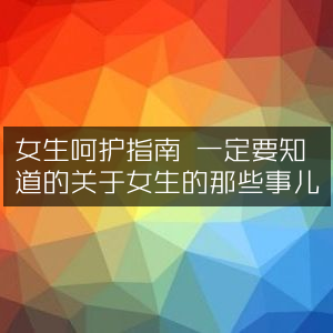 女生必备呵护指南，必知的那些重要事项