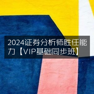 2024证券分析师胜任力提升【VIP基础同步课程】